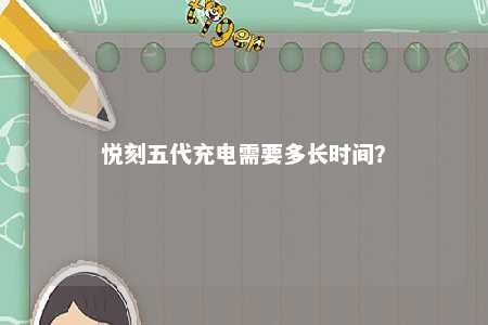 悦刻五代充电需要多长时间？ 